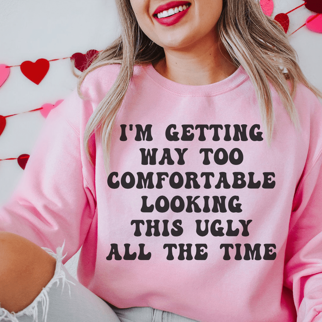 I'm Getting Way Too Comfortable Looking This Ugly All The Time Sweatshirt