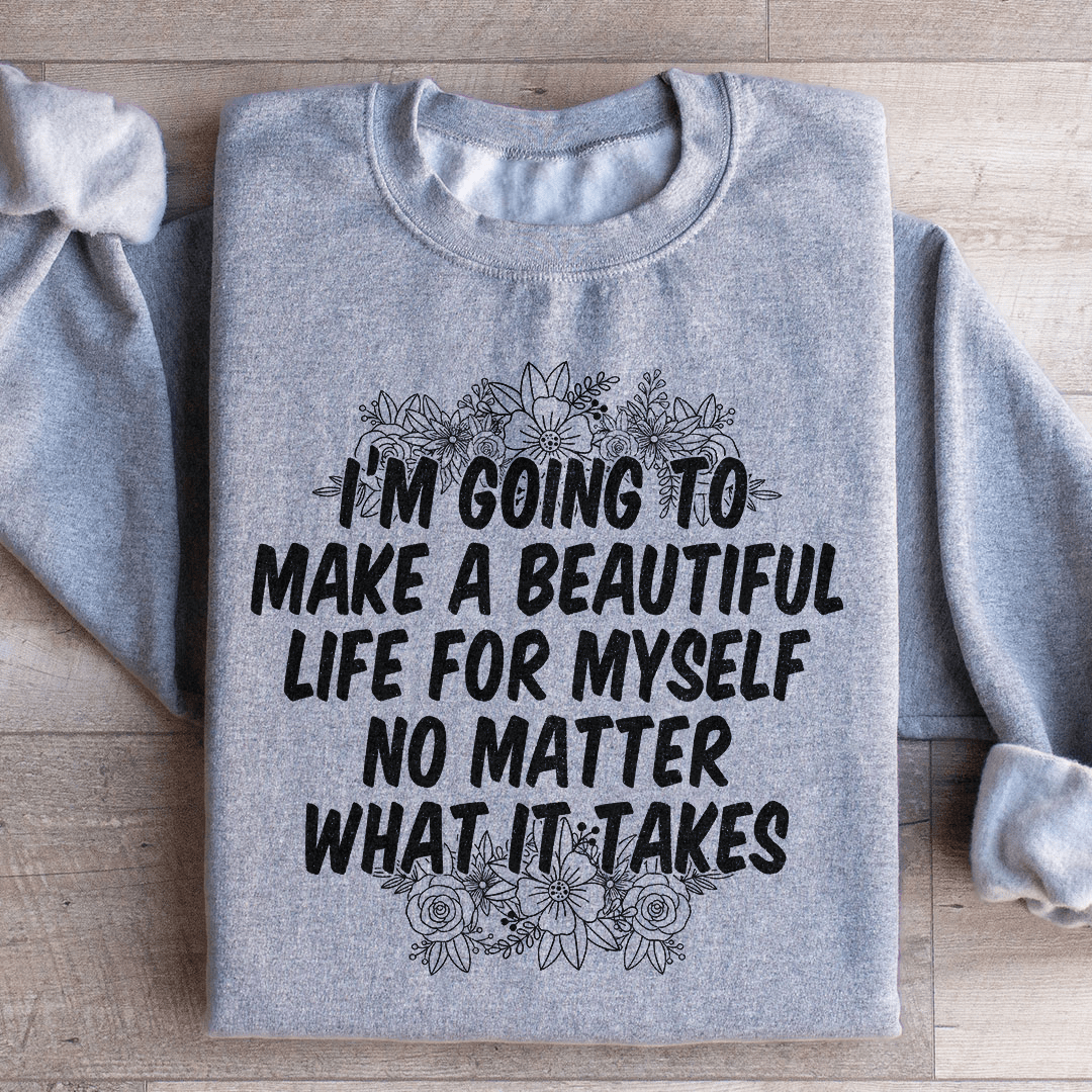I'm Going To Make A Beautiful Life For Myself Sweatshirt