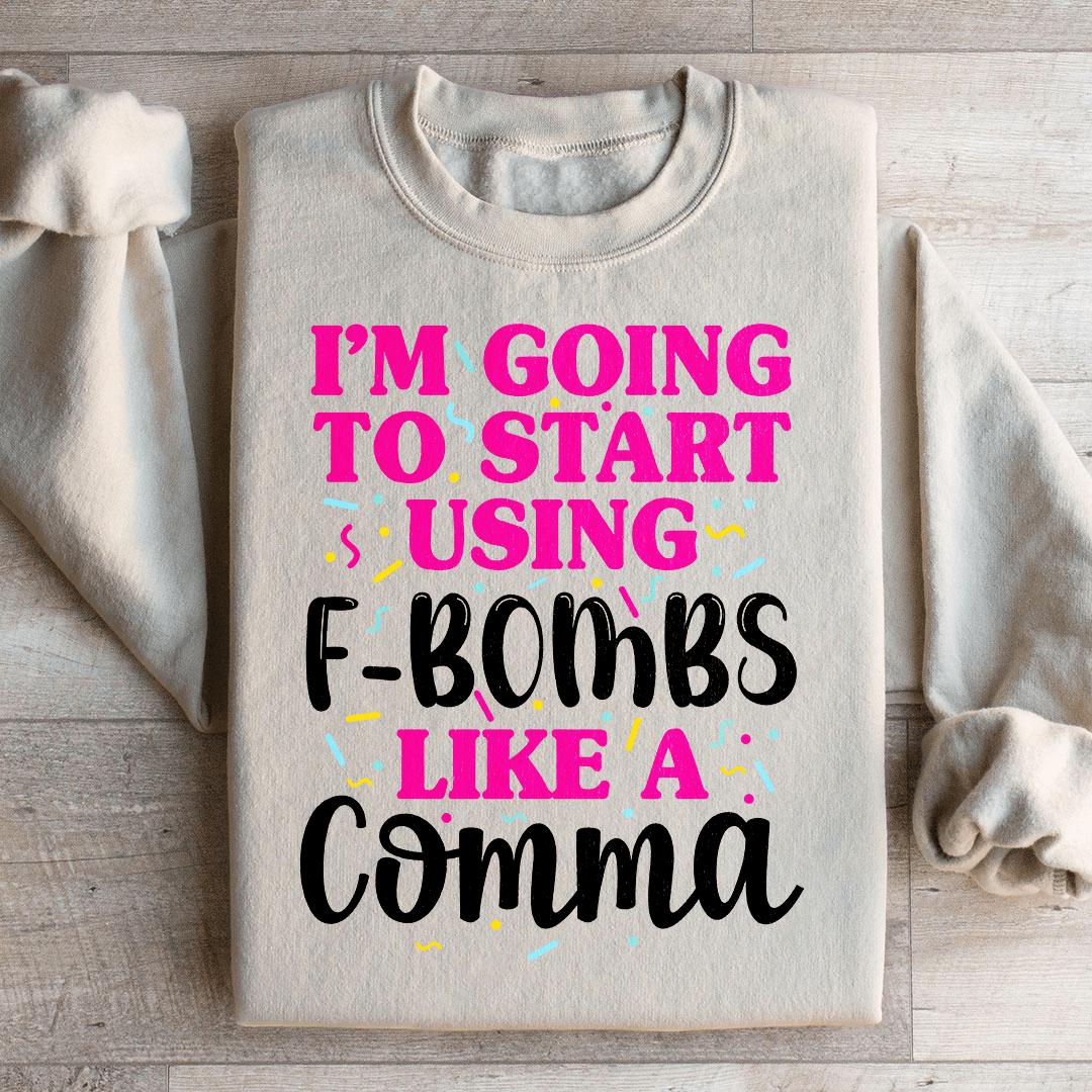 I'm Going To Start Using F Bombs Like A Comma Sweatshirt