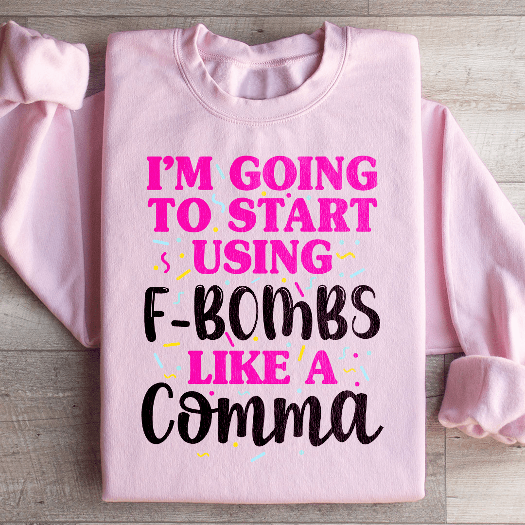 I'm Going To Start Using F Bombs Like A Comma Sweatshirt