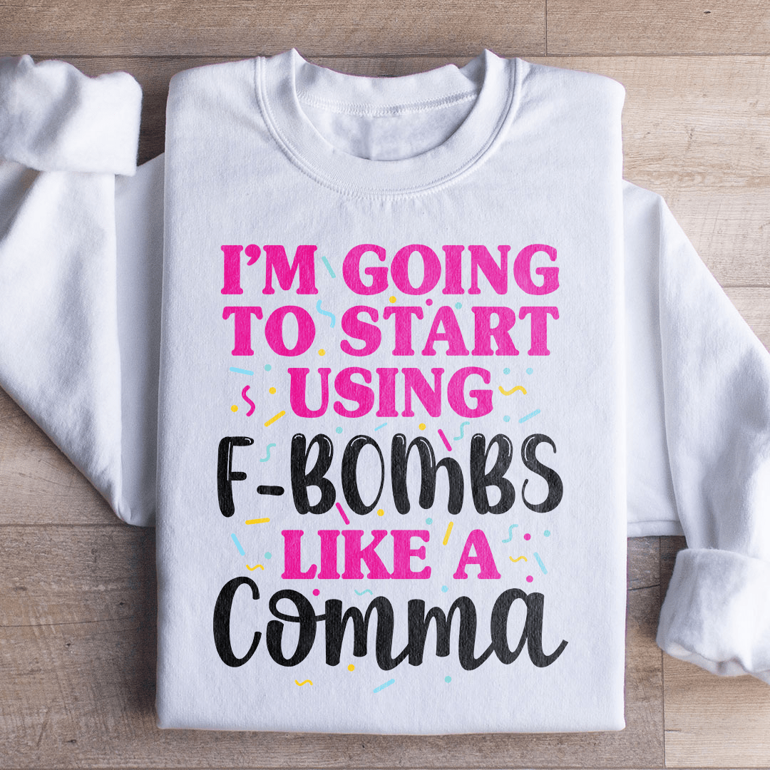 I'm Going To Start Using F Bombs Like A Comma Sweatshirt