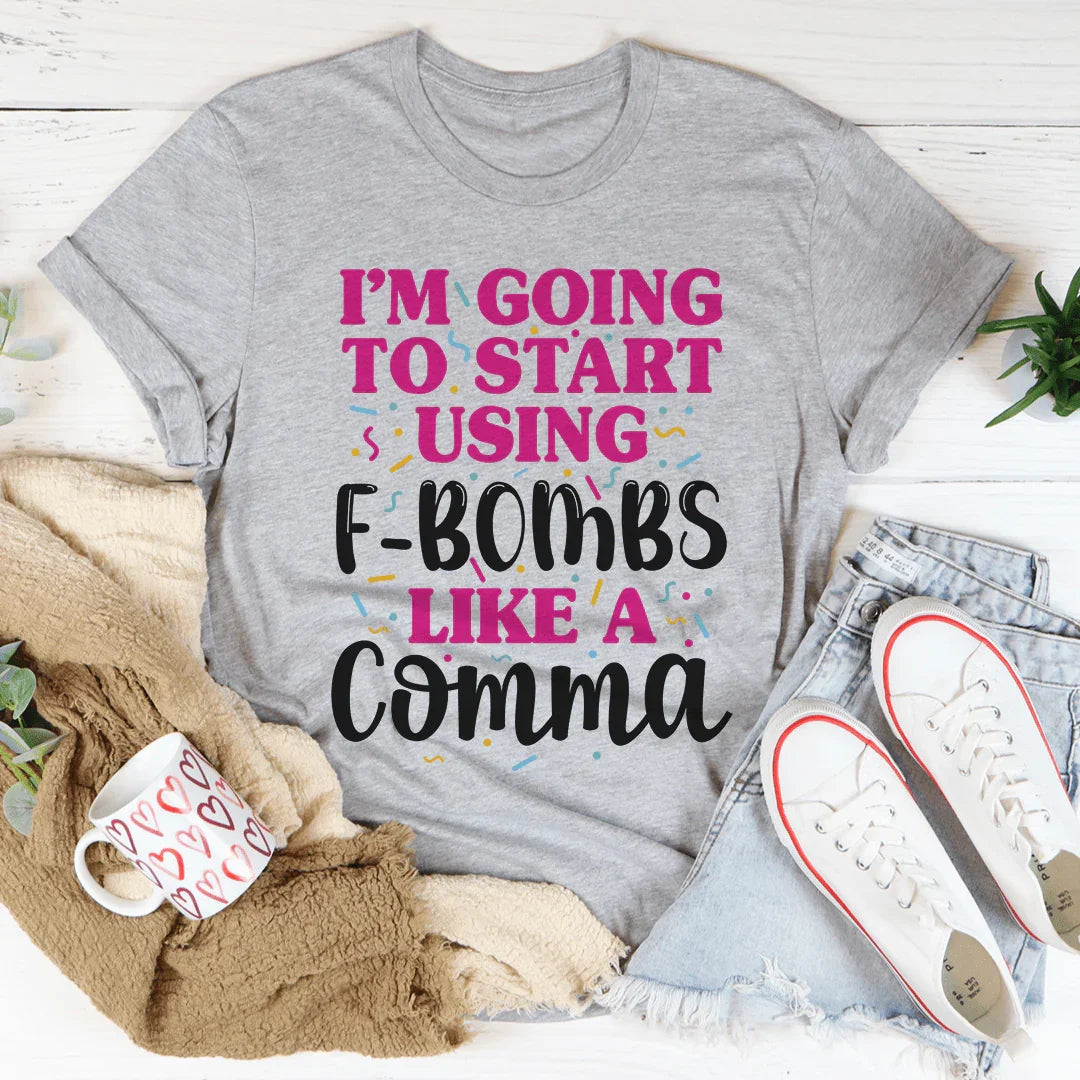 I'm Going To Start Using F-Bombs Like A Comma Tee