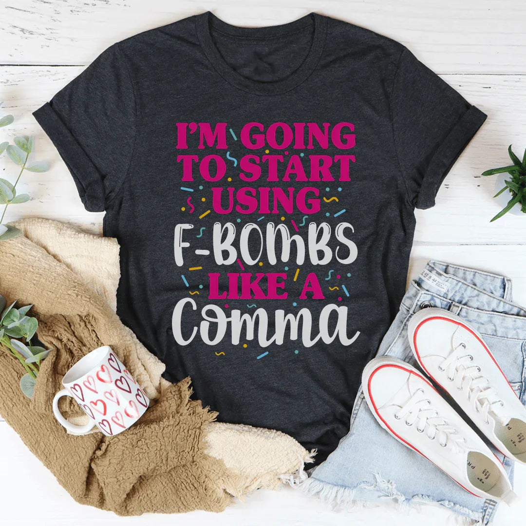 I'm Going To Start Using F-Bombs Like A Comma Tee