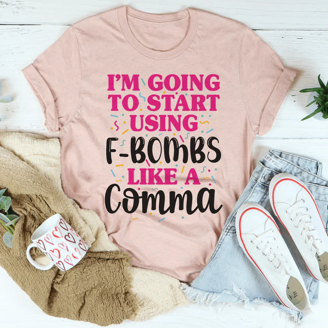 I'm Going To Start Using F-Bombs Like A Comma Tee