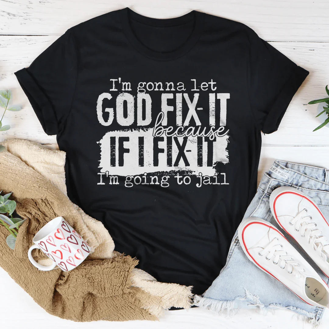 I’m Gonna Let God Fix It Because If I Fix It I’m Going To Jail Tee