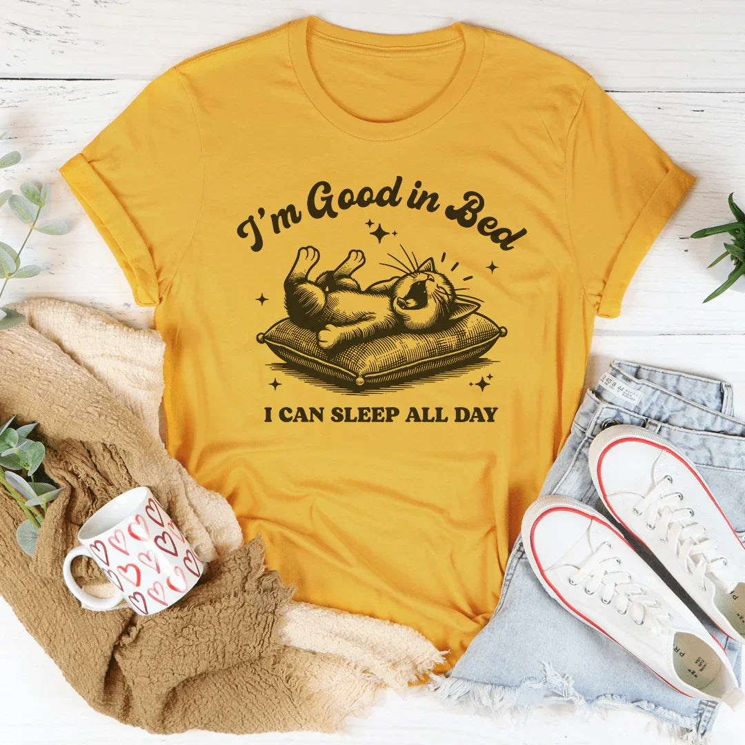 I’m Good In Bed I Can Sleep All Day Tee