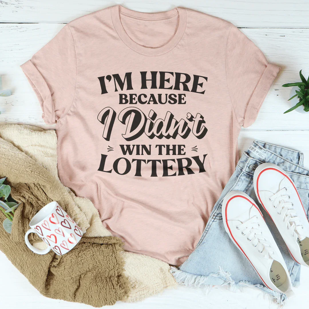 I'm Here Because I Didn't Win The Lottery Tee
