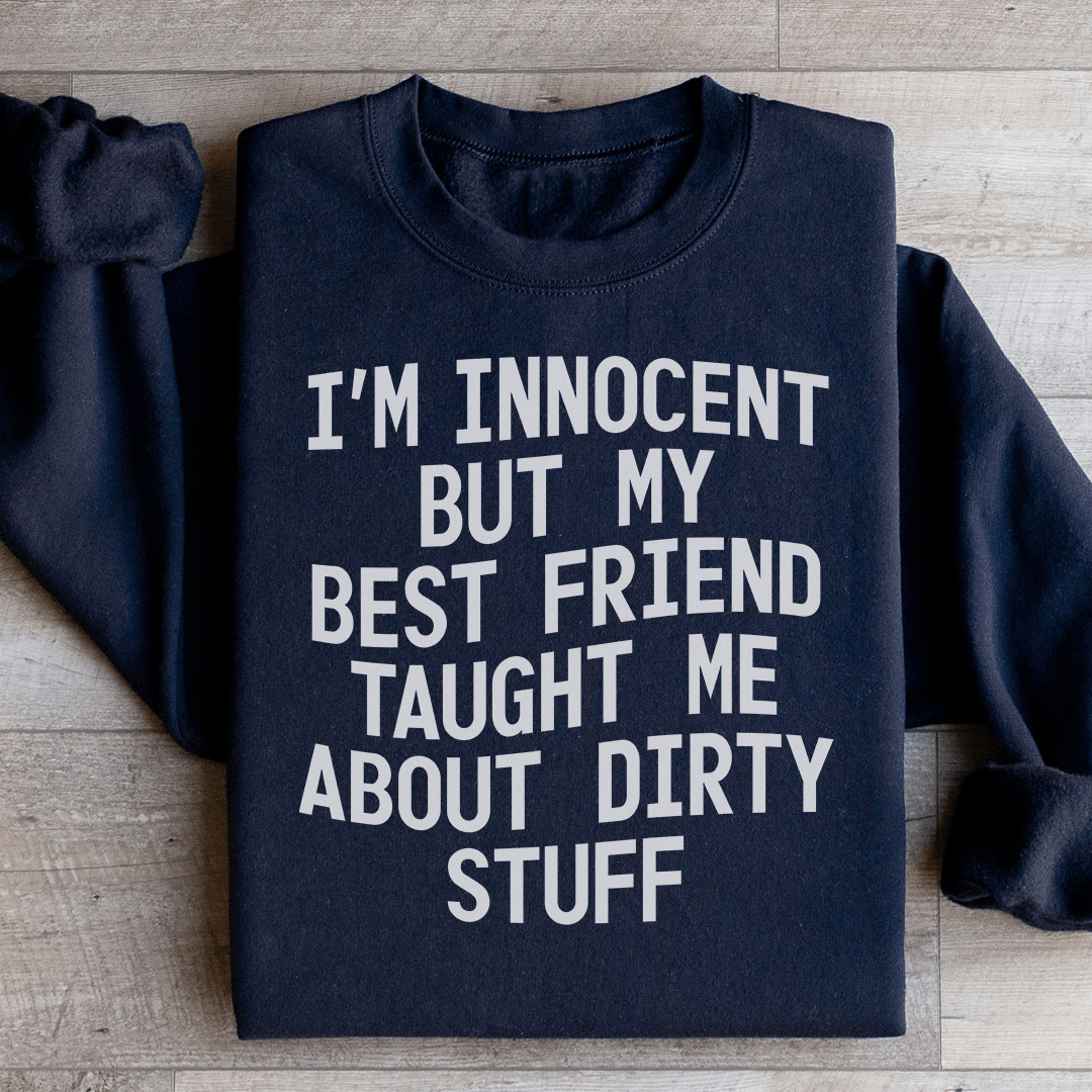 I'm Innocent But My Friend Taught Me About Dirty Stuff Sweatshirt