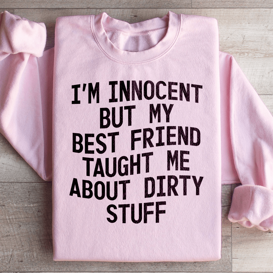 I'm Innocent But My Friend Taught Me About Dirty Stuff Sweatshirt