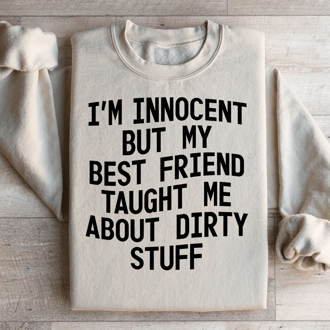 I'm Innocent But My Friend Taught Me About Dirty Stuff Sweatshirt