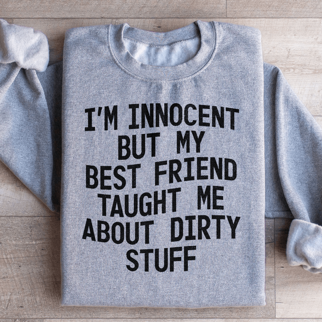 I'm Innocent But My Friend Taught Me About Dirty Stuff Sweatshirt