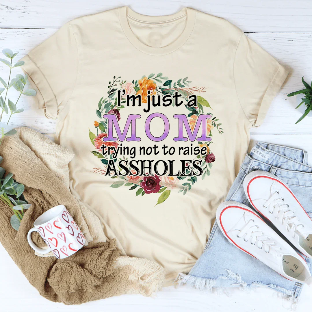 I'm Just A Mom Trying Not To Raise A--holes Tee