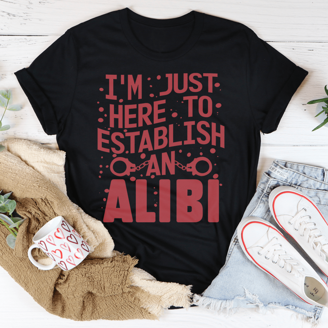 I'm Just Here To Establish An Alibi Tee