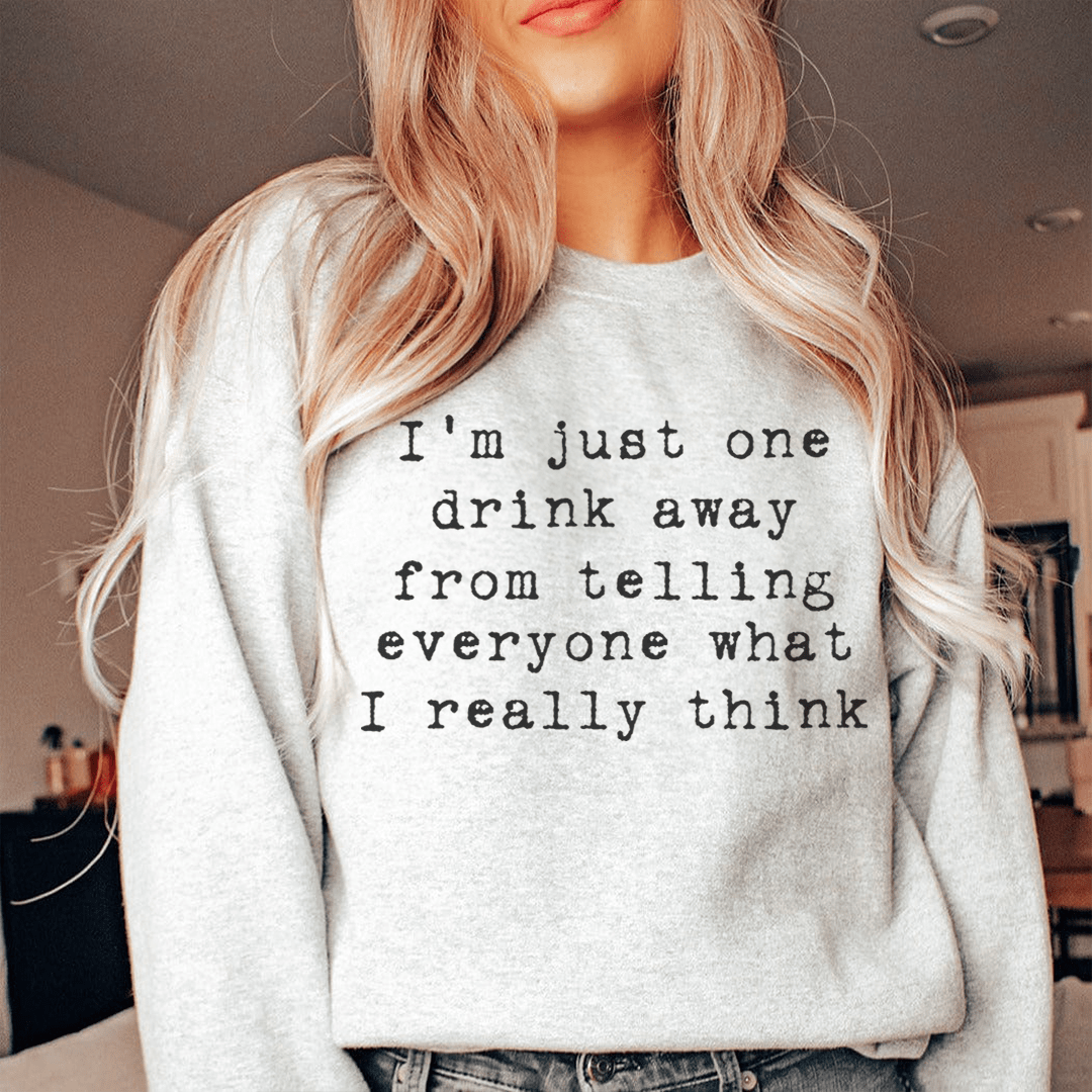 I'm Just One Drink Away Sweatshirt
