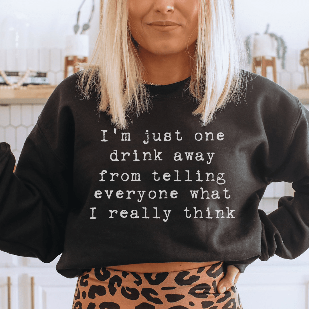 I'm Just One Drink Away Sweatshirt