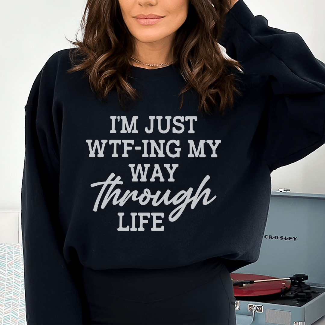 I'm Just Wtf-ing My Way Through Life Sweatshirt