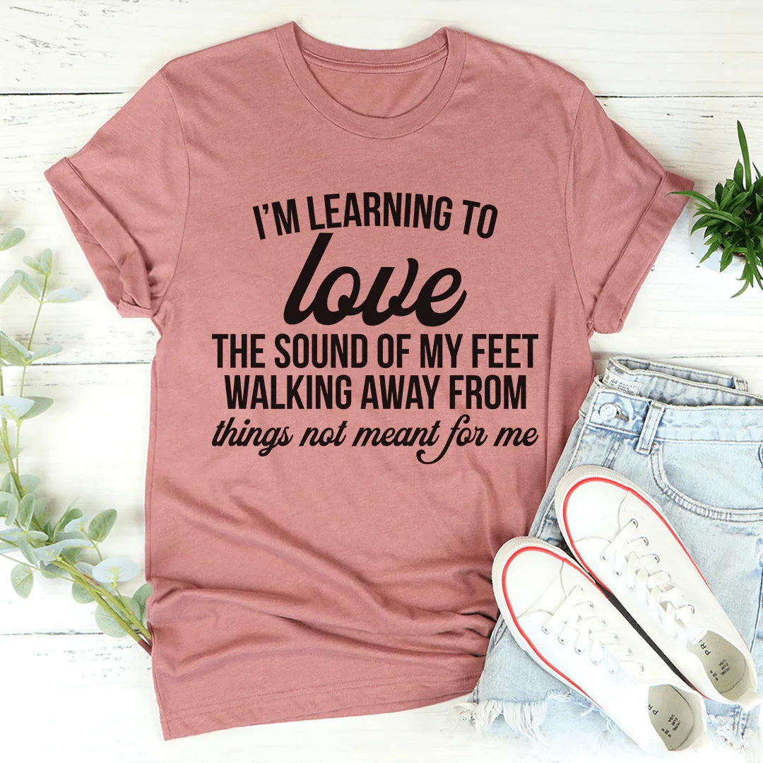 I'm Learning To Love The Sound Of My Feet Walking Away Tee