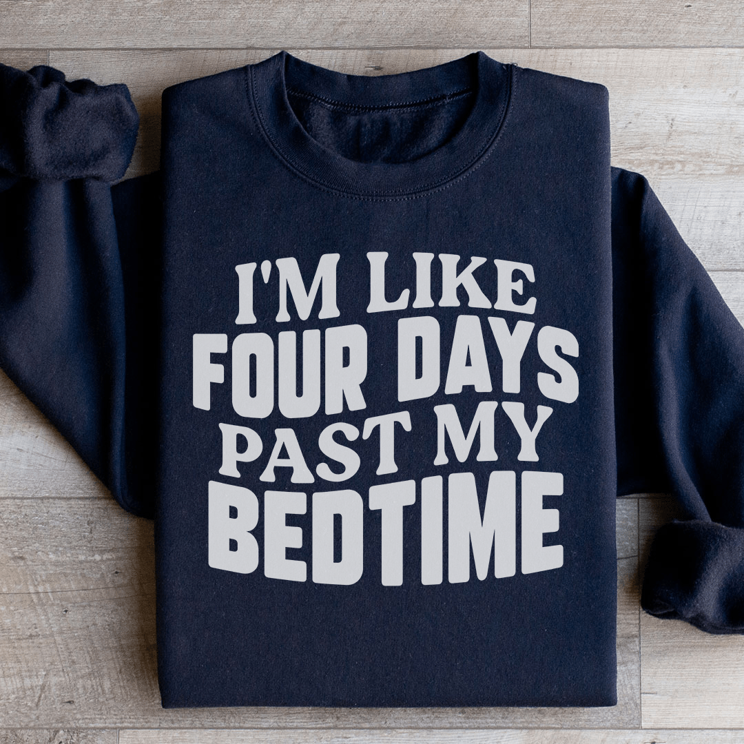 I'm Like Four Days Past My Bedtime Sweatshirt