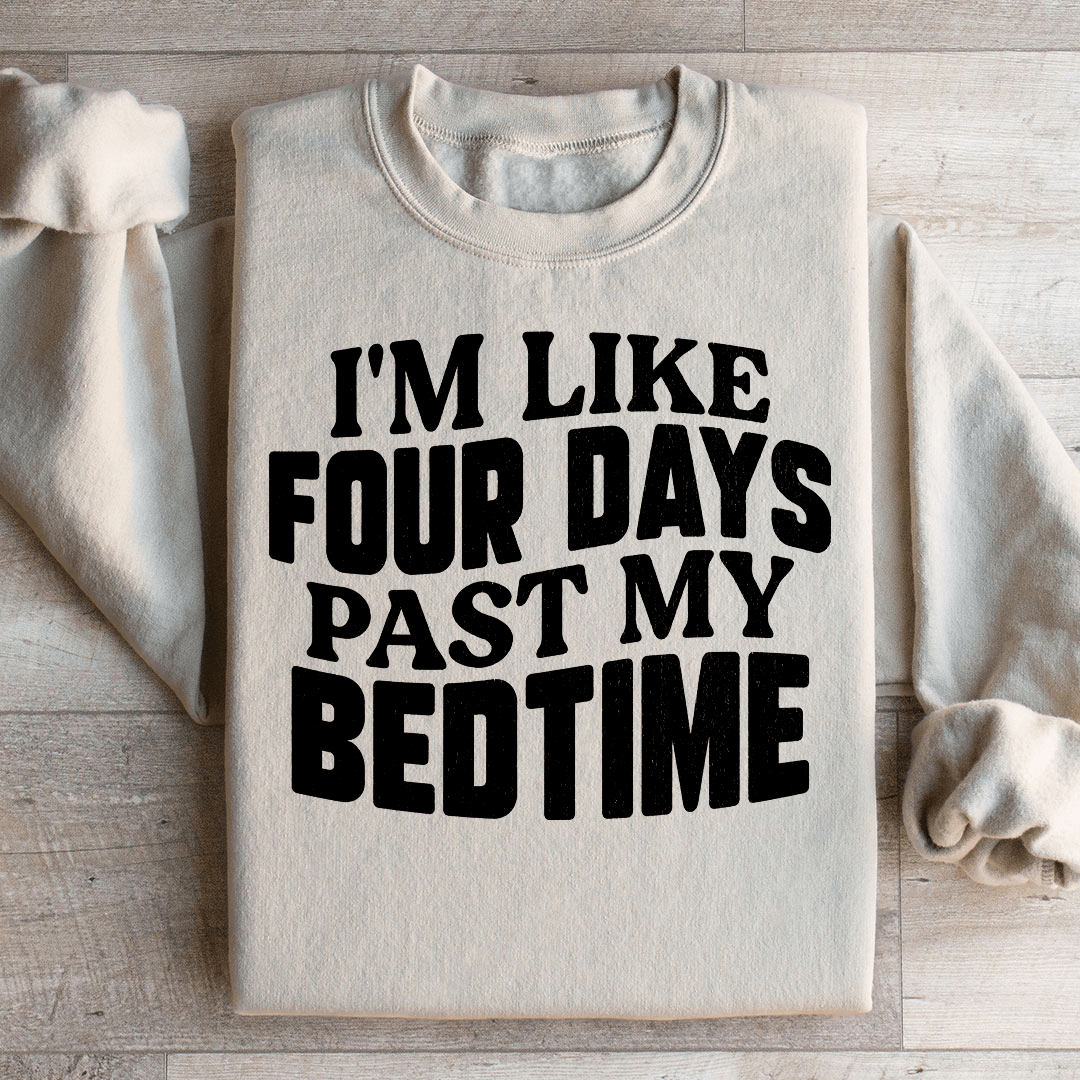 I'm Like Four Days Past My Bedtime Sweatshirt