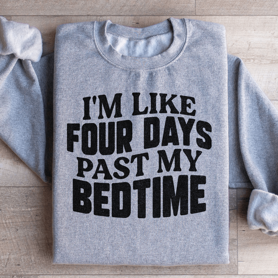 I'm Like Four Days Past My Bedtime Sweatshirt