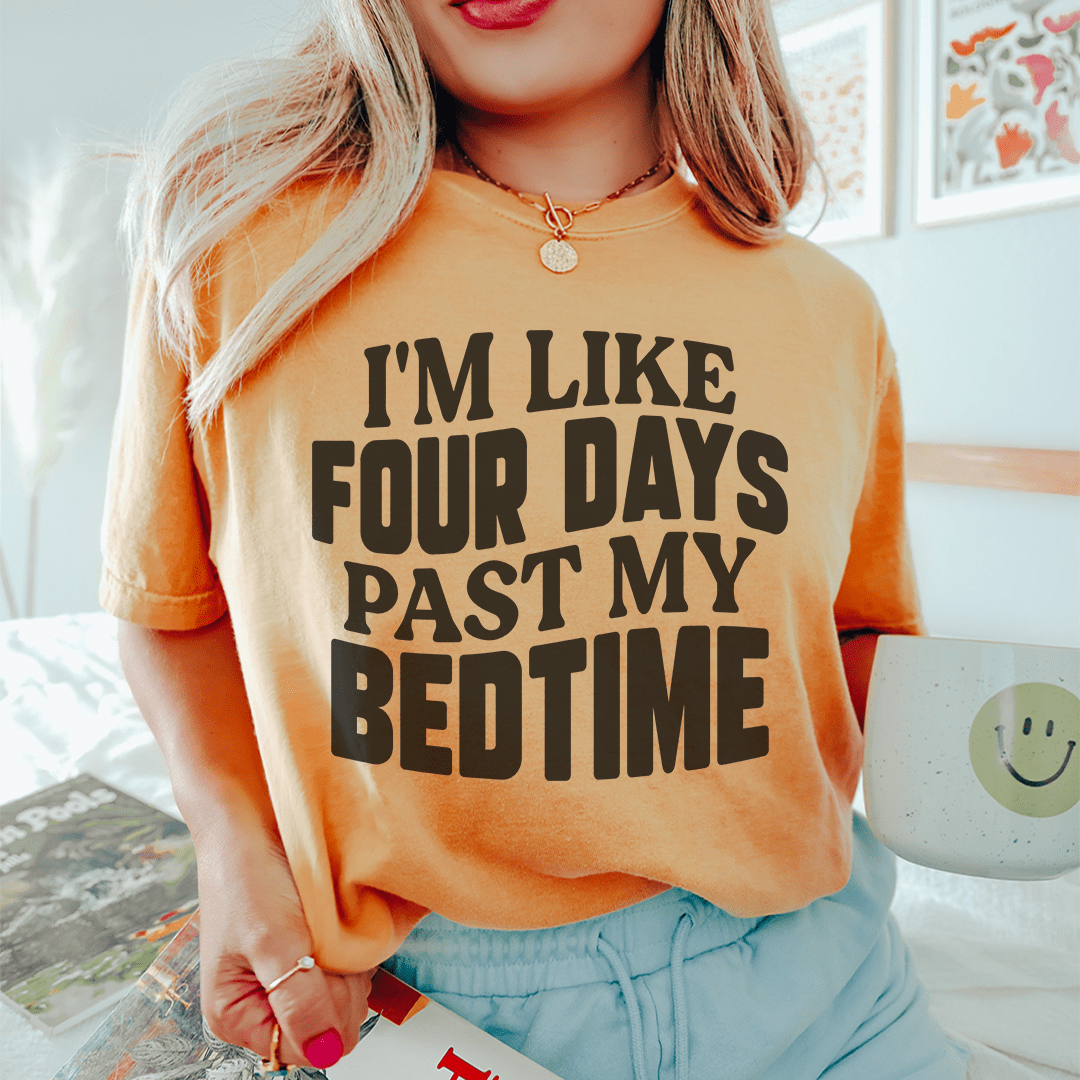 I'm Like Four Days Past My Bedtime Tee