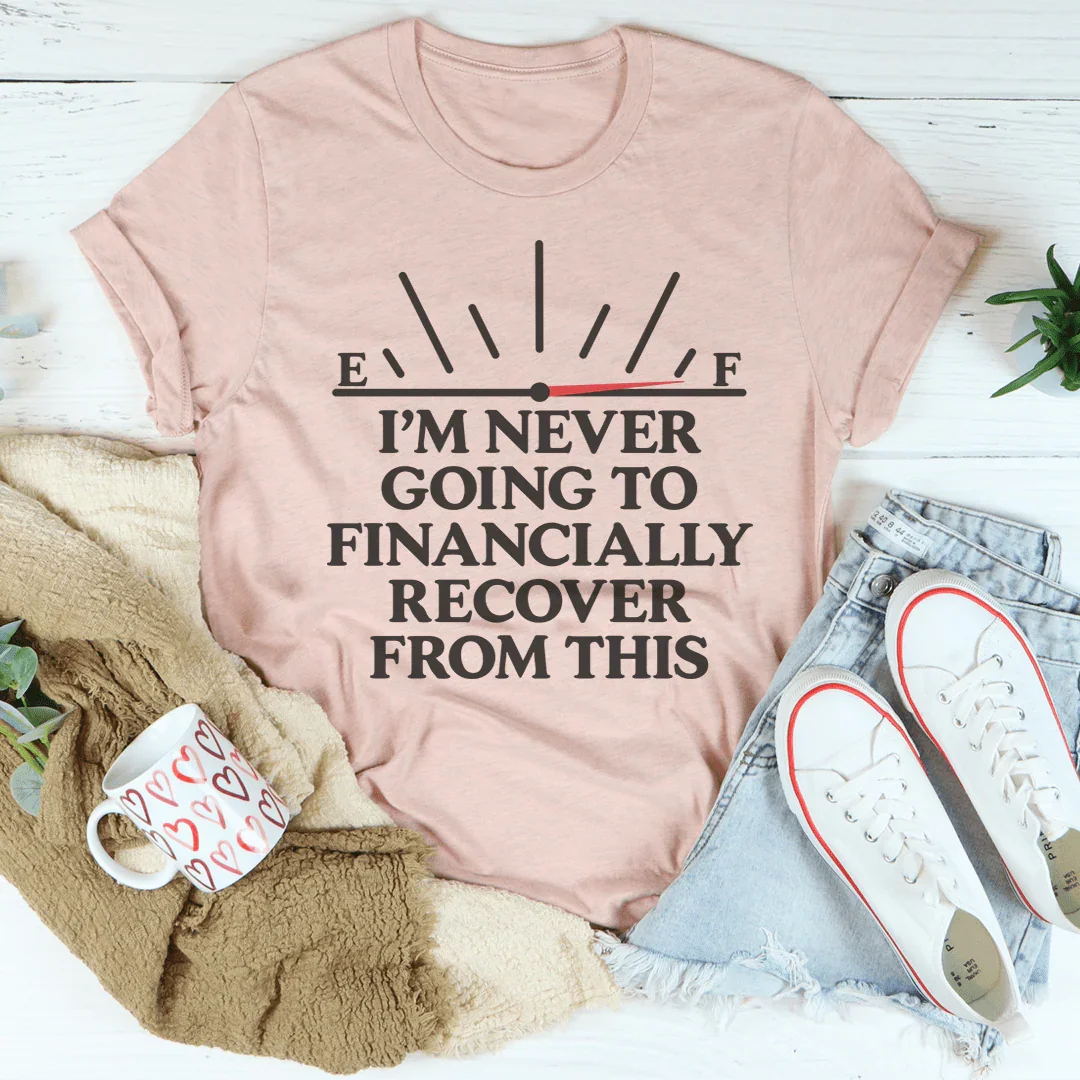 I'm Never Going To Financially Recover From This Tee
