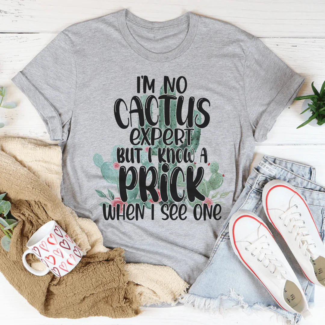 I'm No Cactus Expert But I Know A Prick When I See One Tee