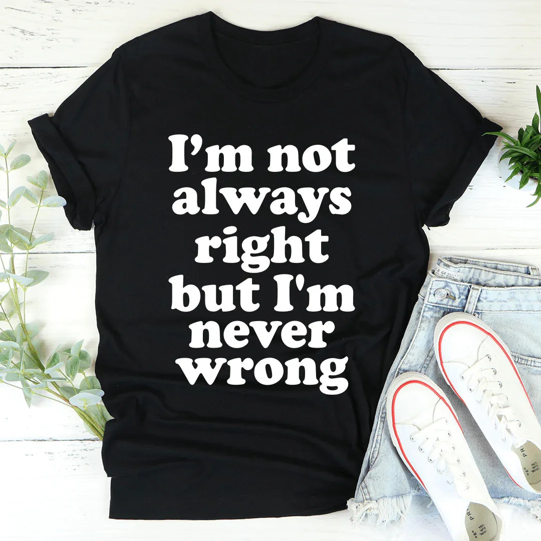 I'm Not Always Right But I'm Never Wrong Tee