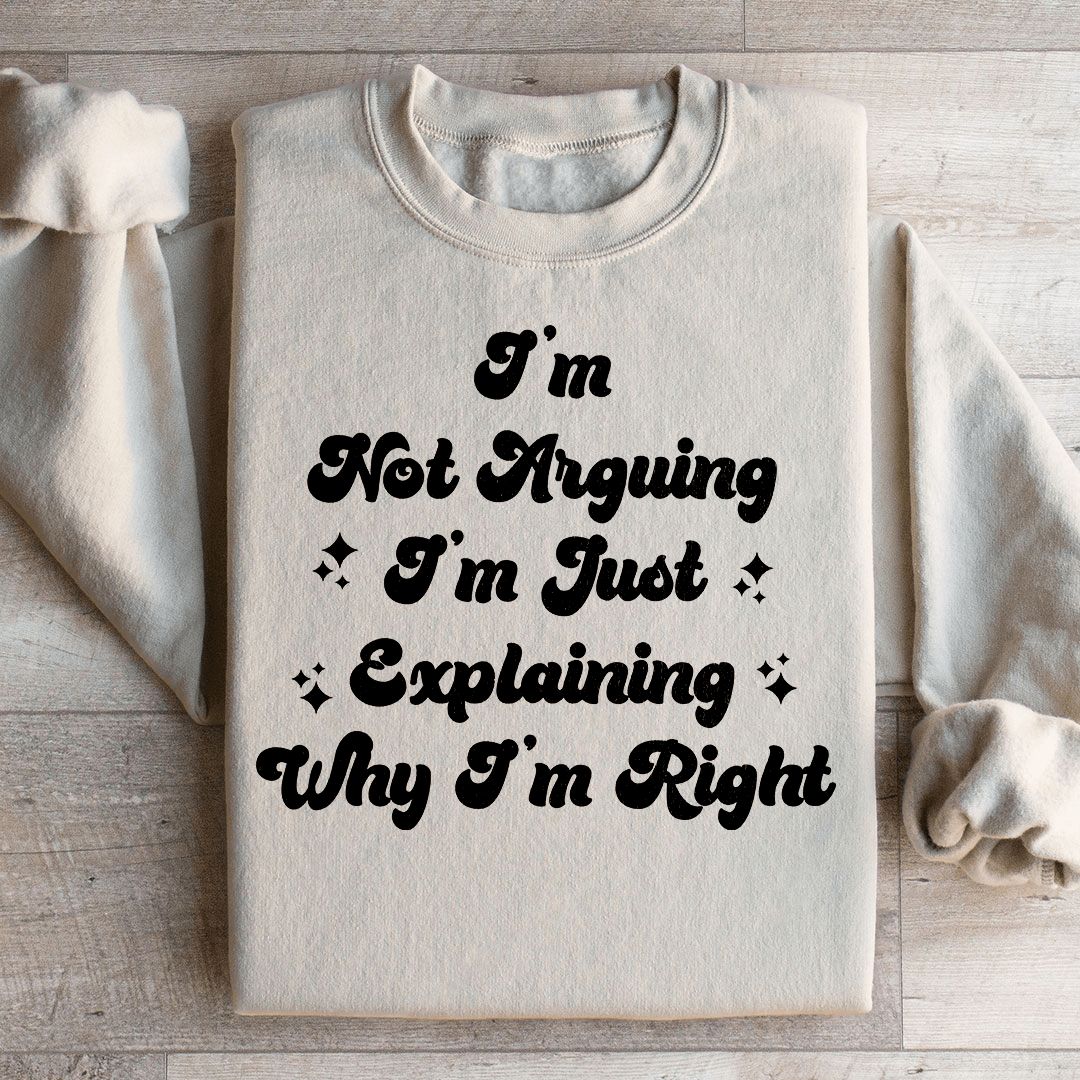 I'm Not Arguing I'm Just Explaining Why I'm Right Sweatshirt