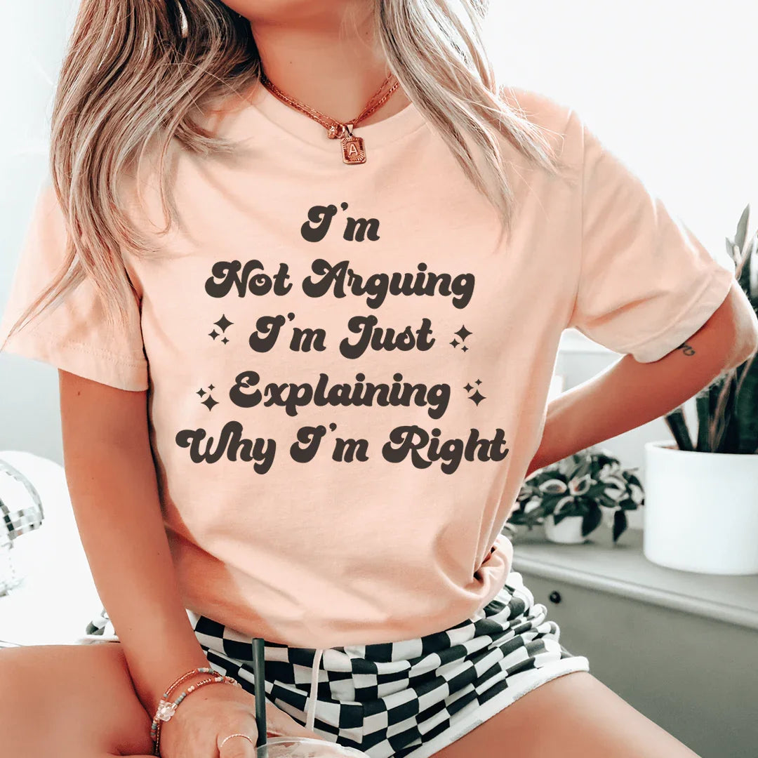 I'm Not Arguing I'm Just Explaining Why I'm Right Tee