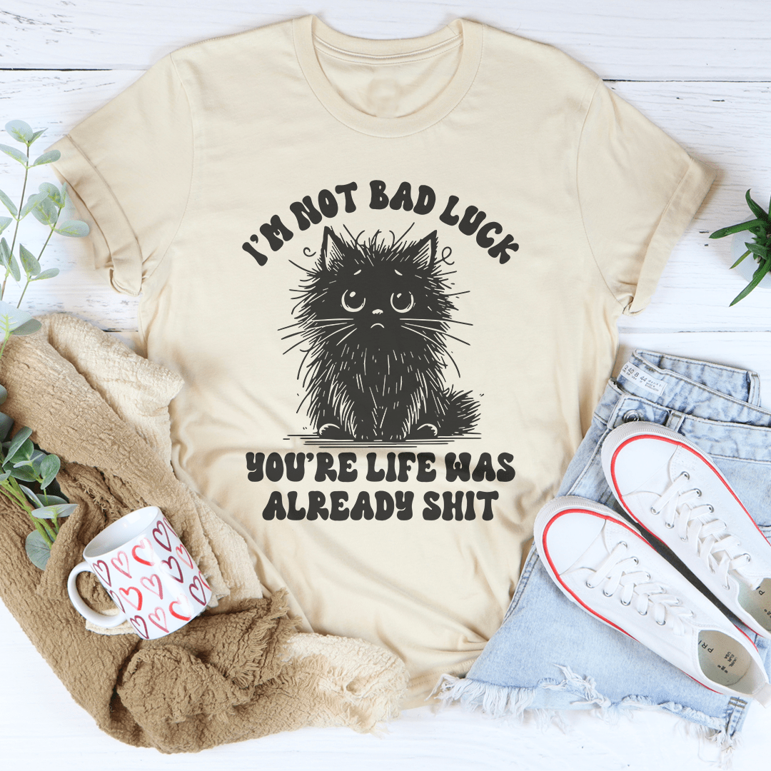 I’m Not Bad Luck You're Life Was Already S-it Tee