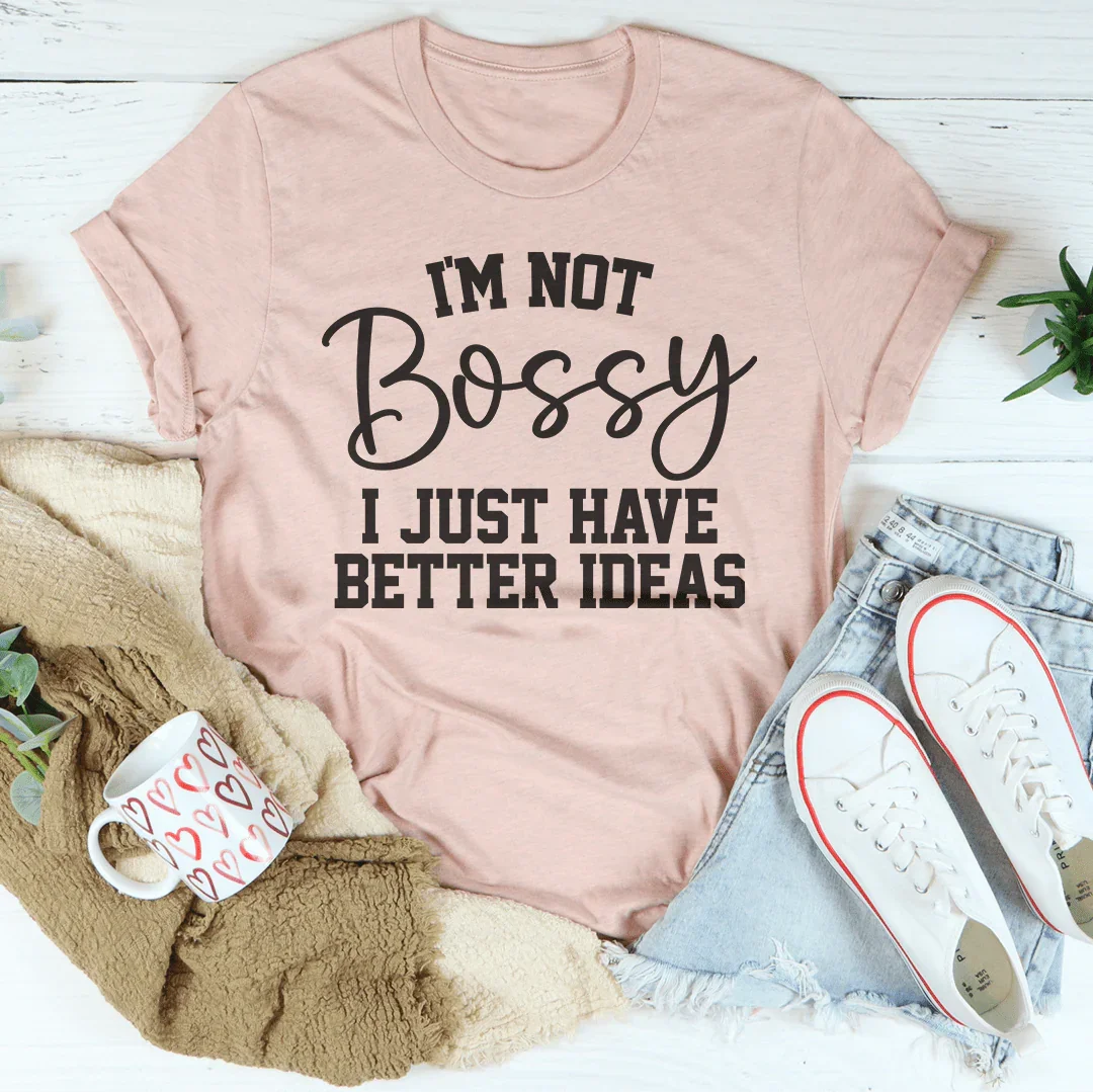 I'm Not Bossy I Just Have Better Ideas Tee