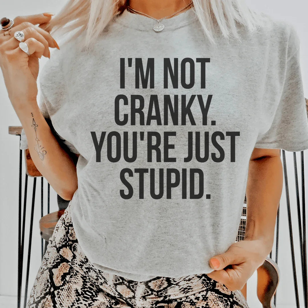 I'm Not Cranky You're Just Stupid Tee
