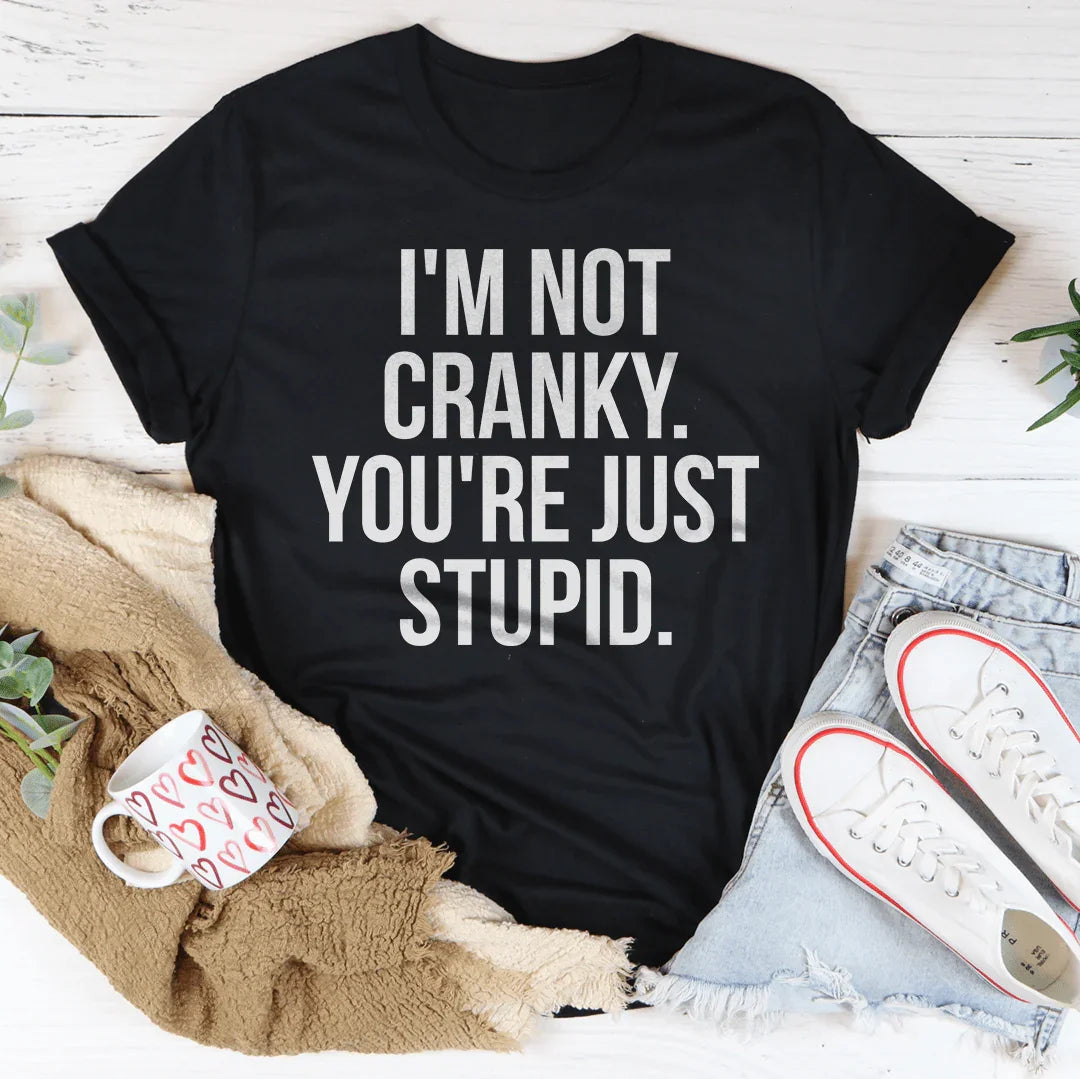 I'm Not Cranky You're Just Stupid Tee