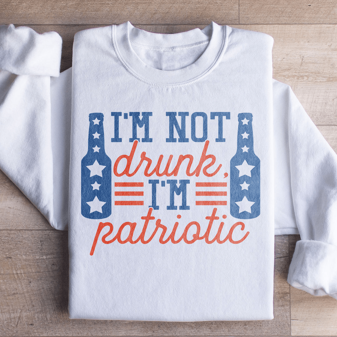 I'm Not Drunk I'm Patriotic Sweatshirt