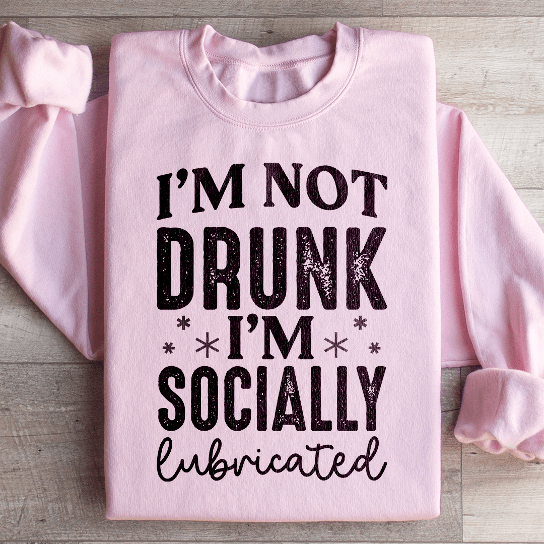 I'm Not Drunk I'm Socially Lubricated Sweatshirt