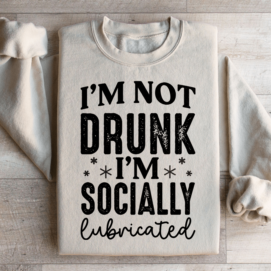 I'm Not Drunk I'm Socially Lubricated Sweatshirt