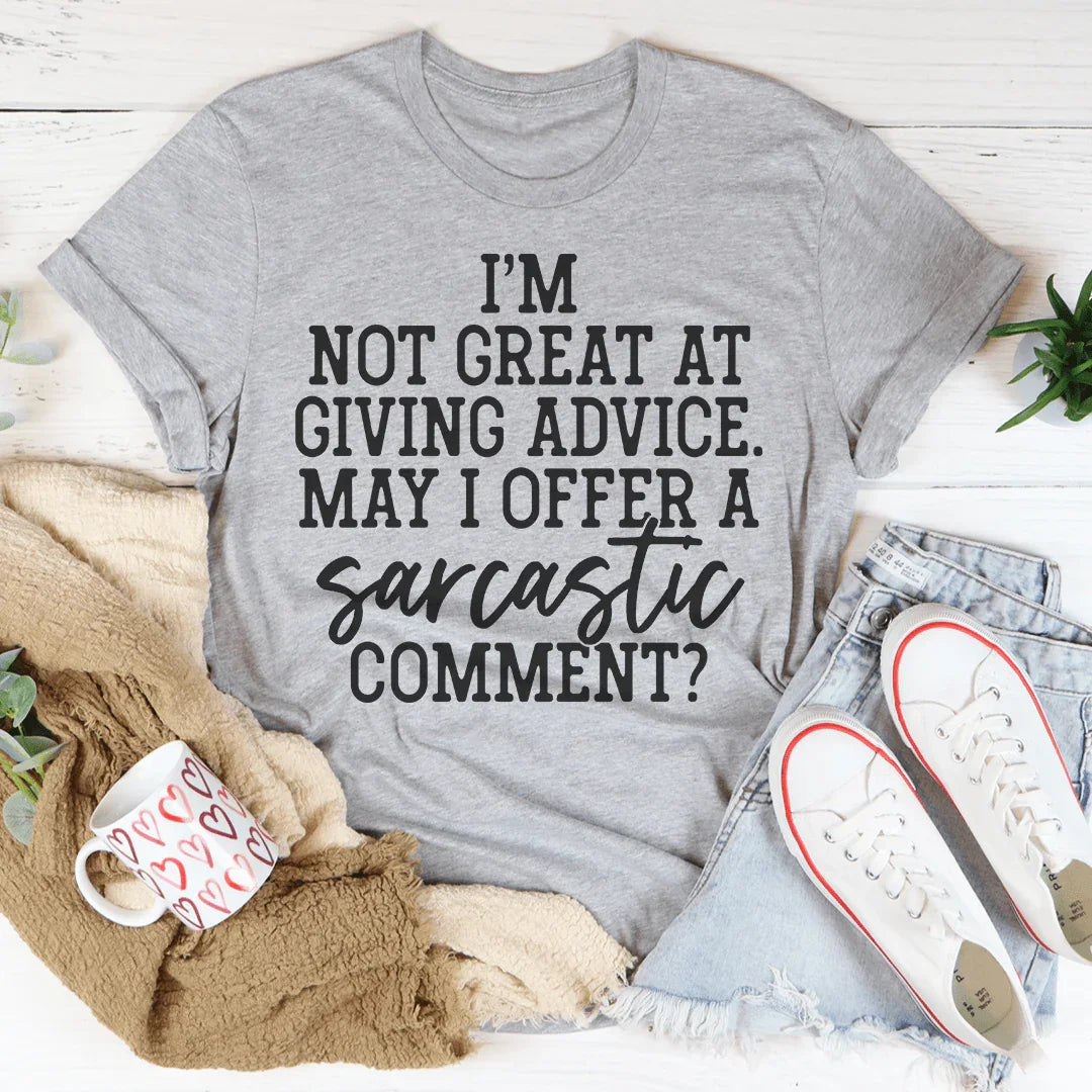 I'm Not Great At Giving Advice May I Offer A Sarcastic Comment Tee