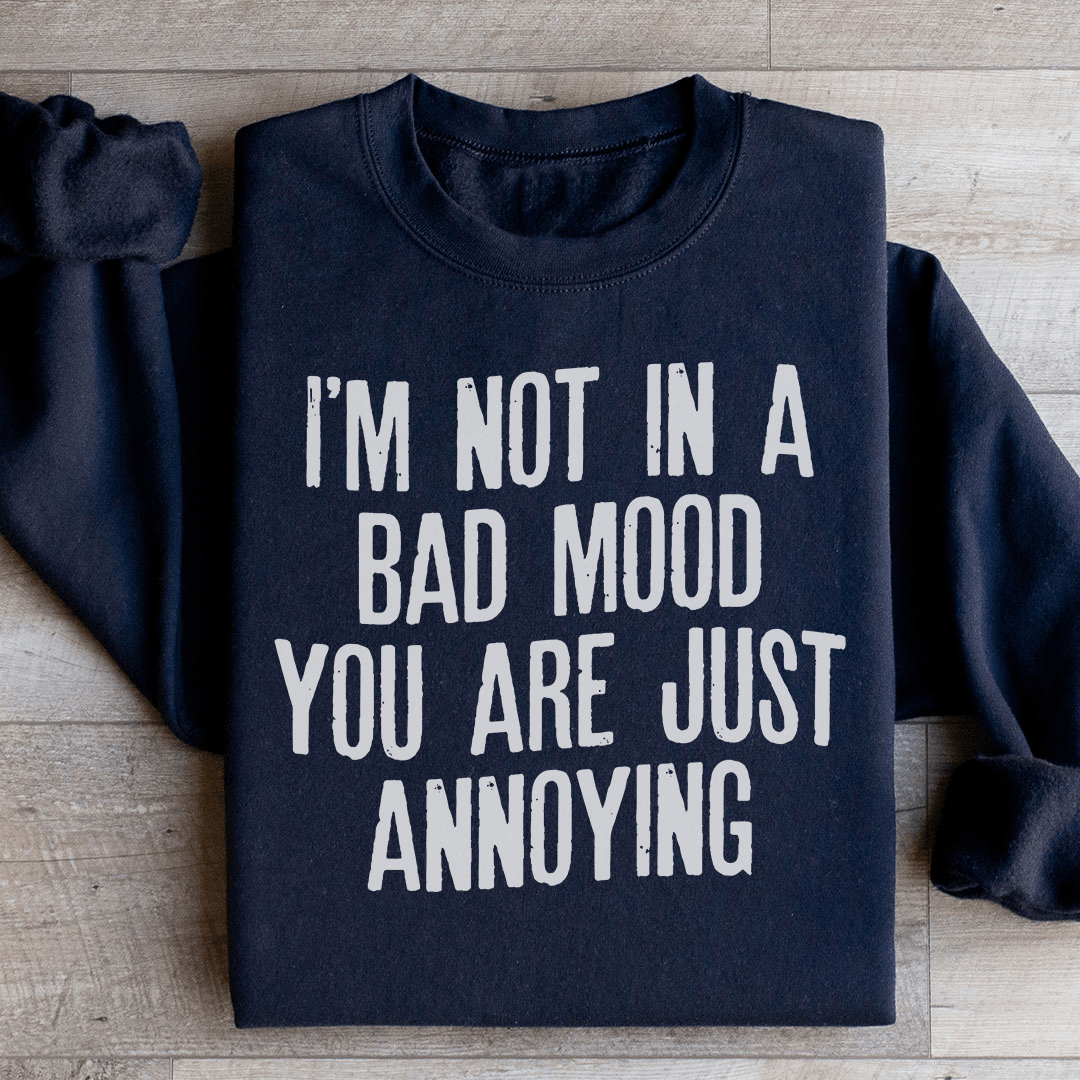 I'm Not In A Bad Mood You Are Just Annoying Sweatshirt