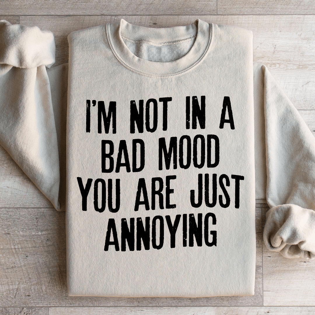 I'm Not In A Bad Mood You Are Just Annoying Sweatshirt