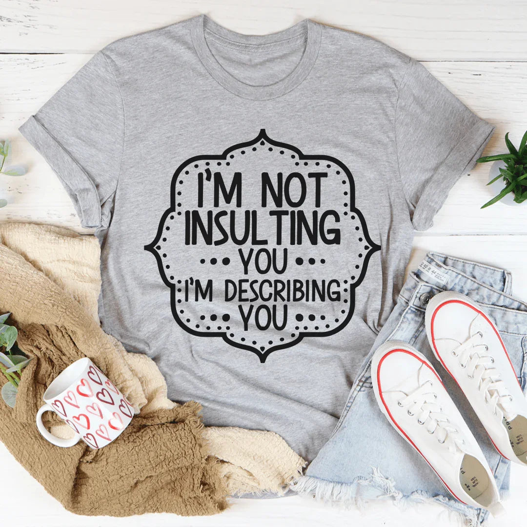 I'm Not Insulting You I'm Describing You Tee