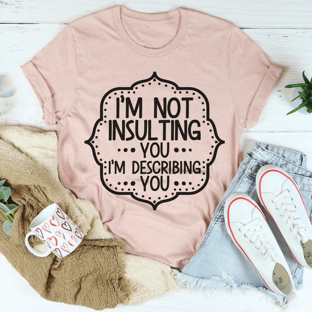 I'm Not Insulting You I'm Describing You Tee