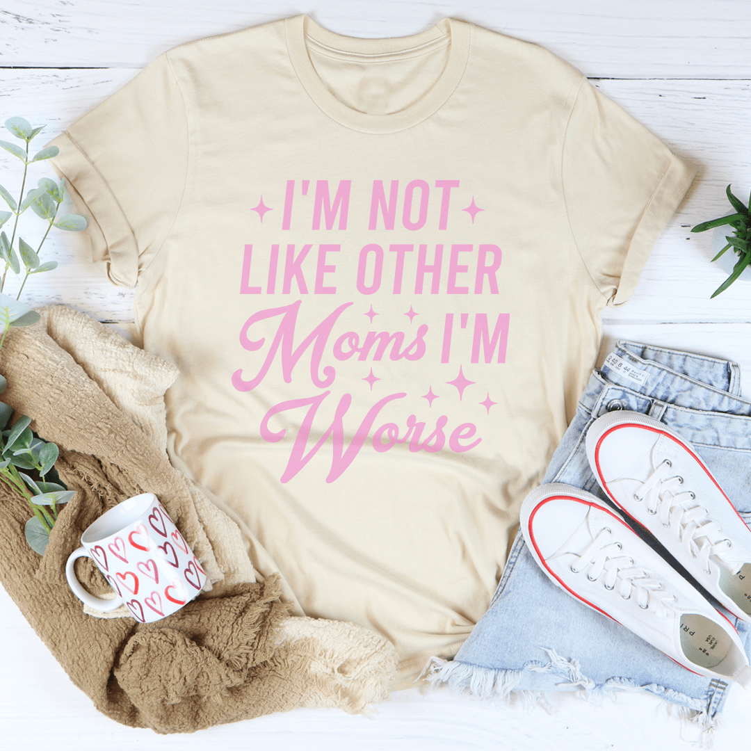 I'm Not Like Other Moms I'm Worse Tee