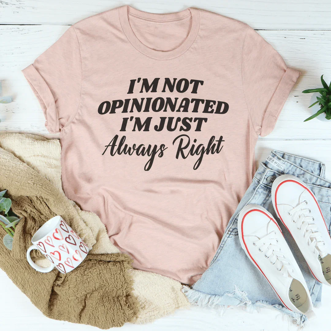 I'm Not Opinionated I'm Just Always Right Tee