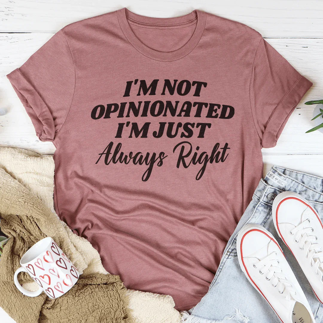 I'm Not Opinionated I'm Just Always Right Tee