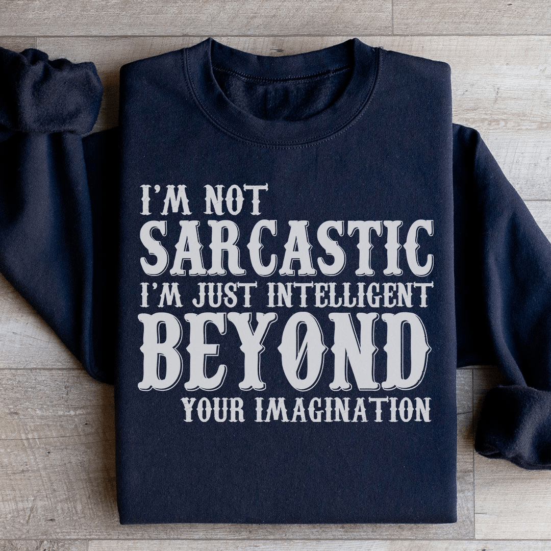 I'm Not Sarcastic I'm Just Intelligent Beyond Your Imagination Sweatshirt