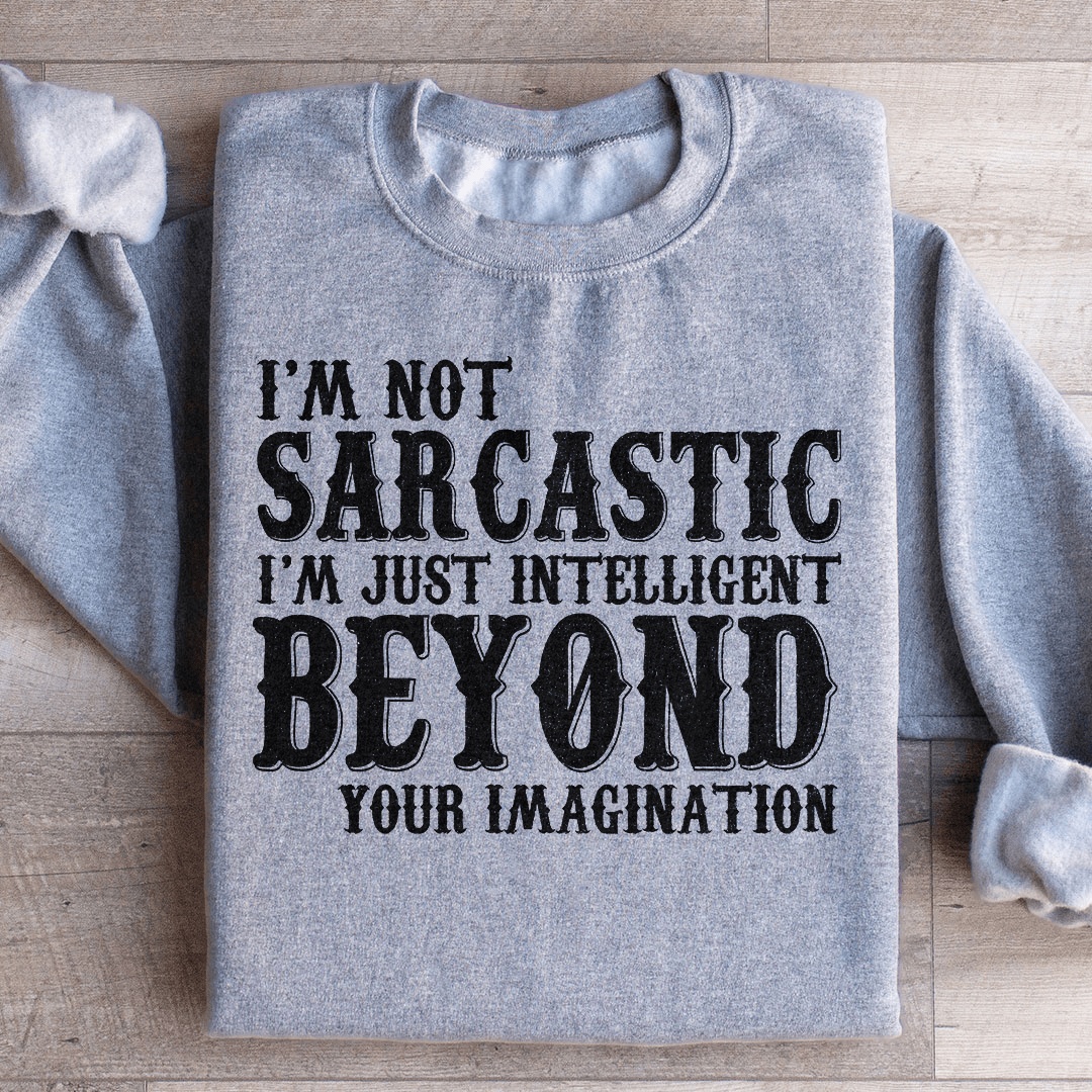 I'm Not Sarcastic I'm Just Intelligent Beyond Your Imagination Sweatshirt