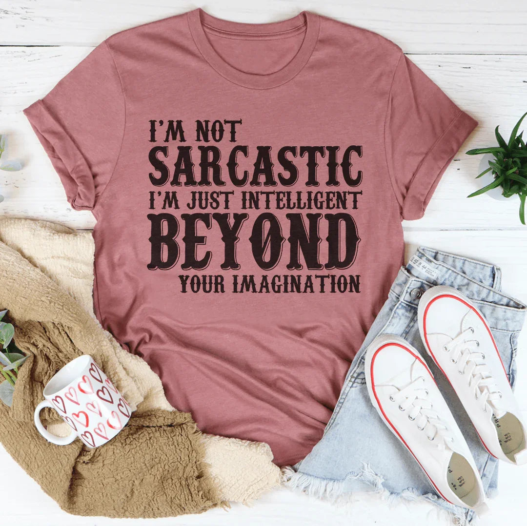 I'm Not Sarcastic I'm Just Intelligent Beyond Your Imagination Tee
