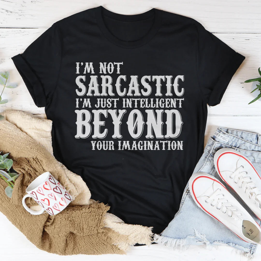 I'm Not Sarcastic I'm Just Intelligent Beyond Your Imagination Tee