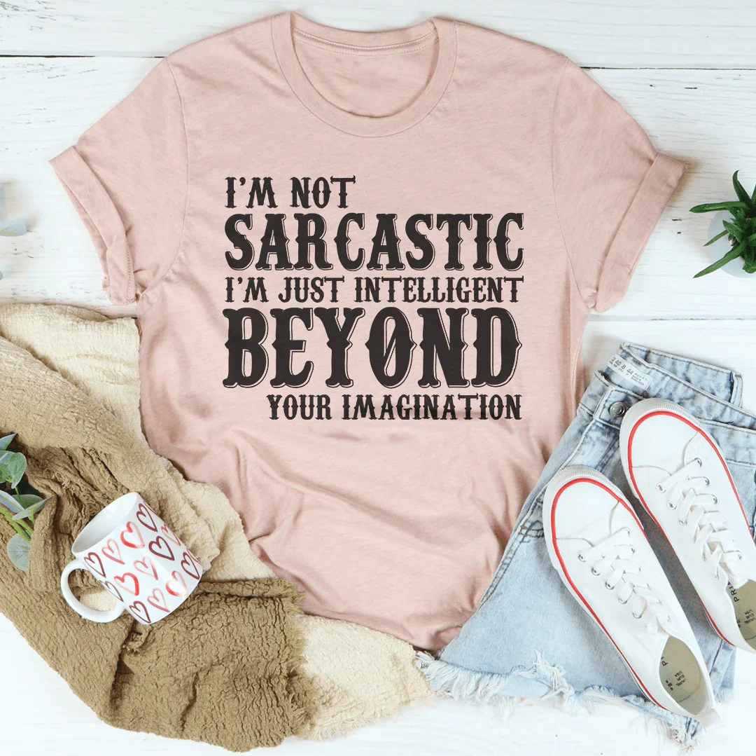 I'm Not Sarcastic I'm Just Intelligent Beyond Your Imagination Tee